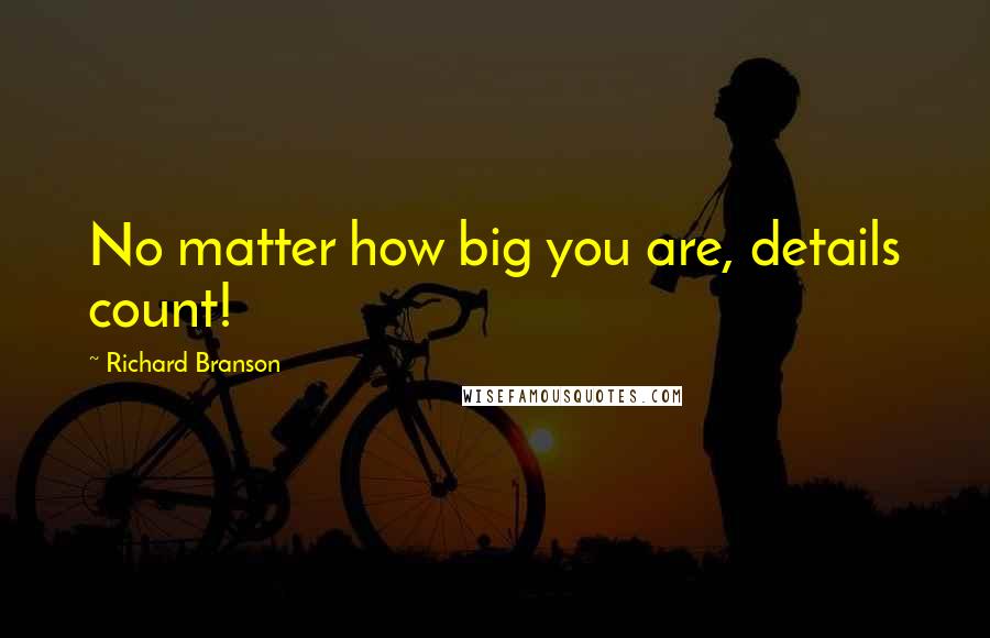 Richard Branson Quotes: No matter how big you are, details count!