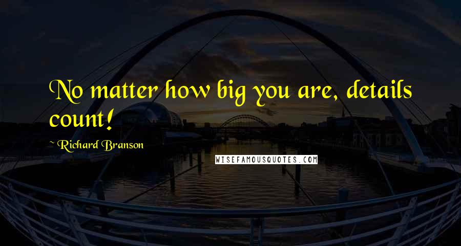 Richard Branson Quotes: No matter how big you are, details count!