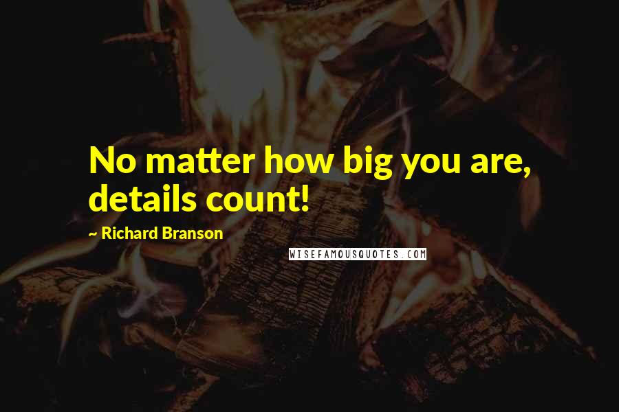 Richard Branson Quotes: No matter how big you are, details count!