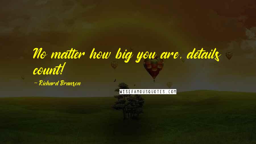 Richard Branson Quotes: No matter how big you are, details count!