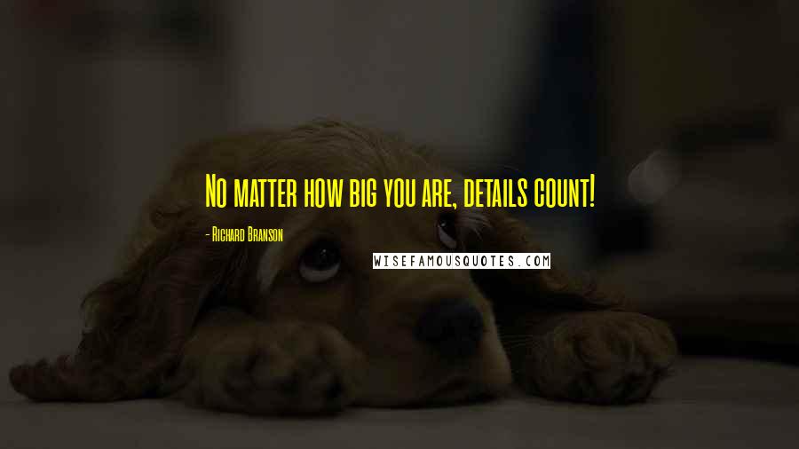 Richard Branson Quotes: No matter how big you are, details count!