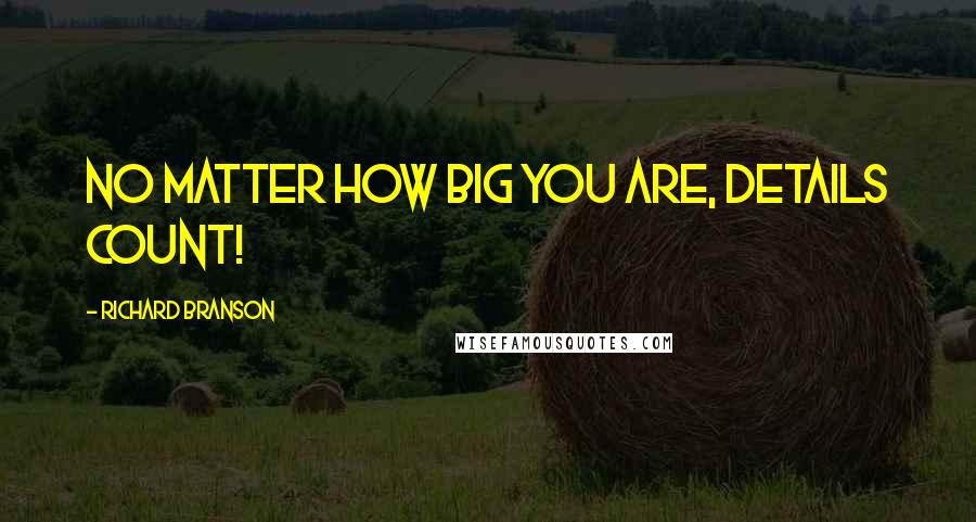 Richard Branson Quotes: No matter how big you are, details count!