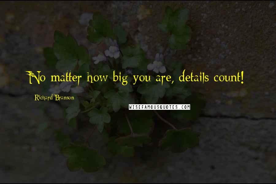 Richard Branson Quotes: No matter how big you are, details count!