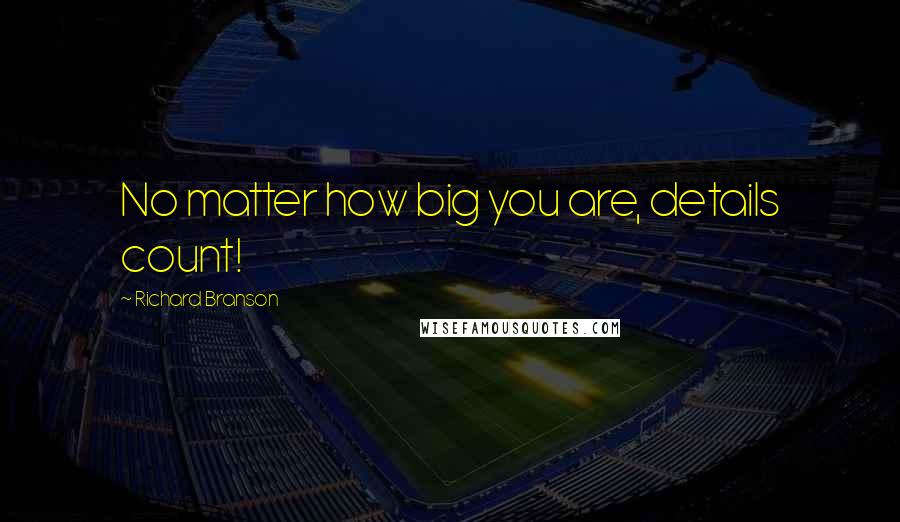 Richard Branson Quotes: No matter how big you are, details count!