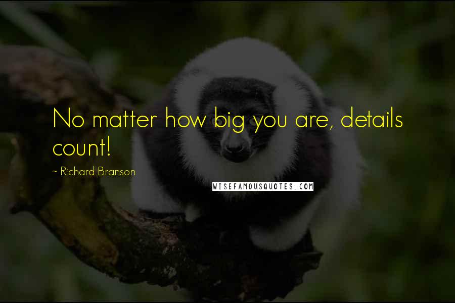 Richard Branson Quotes: No matter how big you are, details count!