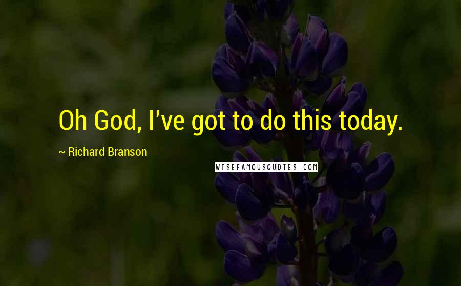 Richard Branson Quotes: Oh God, I've got to do this today.