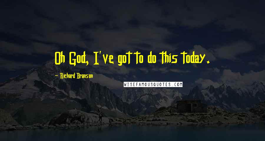 Richard Branson Quotes: Oh God, I've got to do this today.