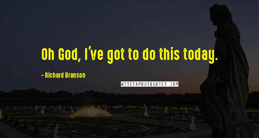 Richard Branson Quotes: Oh God, I've got to do this today.