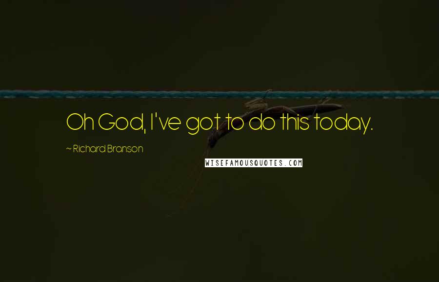 Richard Branson Quotes: Oh God, I've got to do this today.