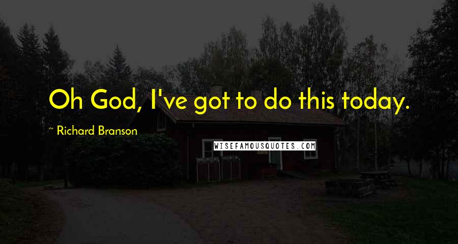 Richard Branson Quotes: Oh God, I've got to do this today.