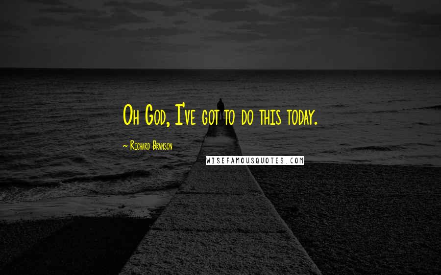 Richard Branson Quotes: Oh God, I've got to do this today.