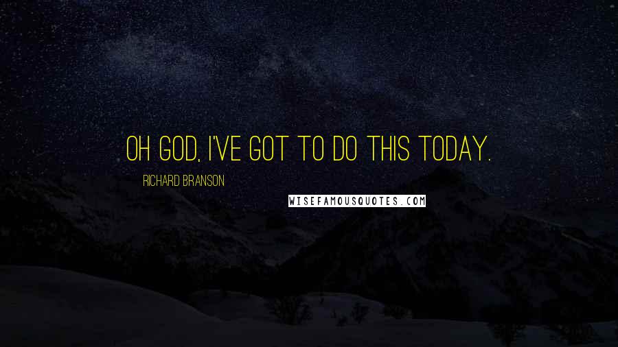 Richard Branson Quotes: Oh God, I've got to do this today.