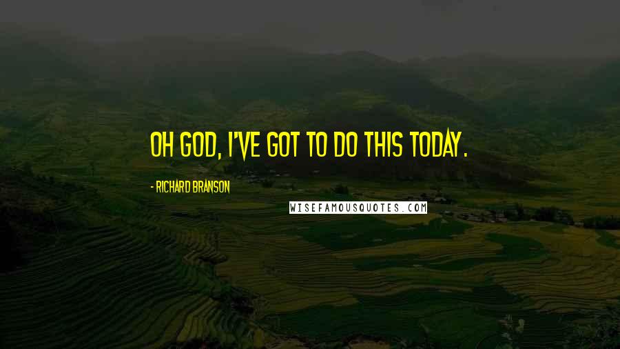 Richard Branson Quotes: Oh God, I've got to do this today.