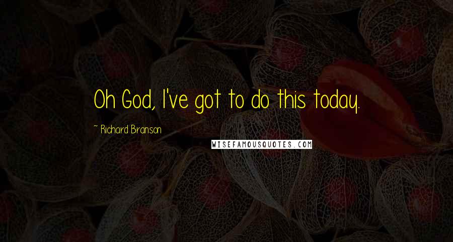 Richard Branson Quotes: Oh God, I've got to do this today.