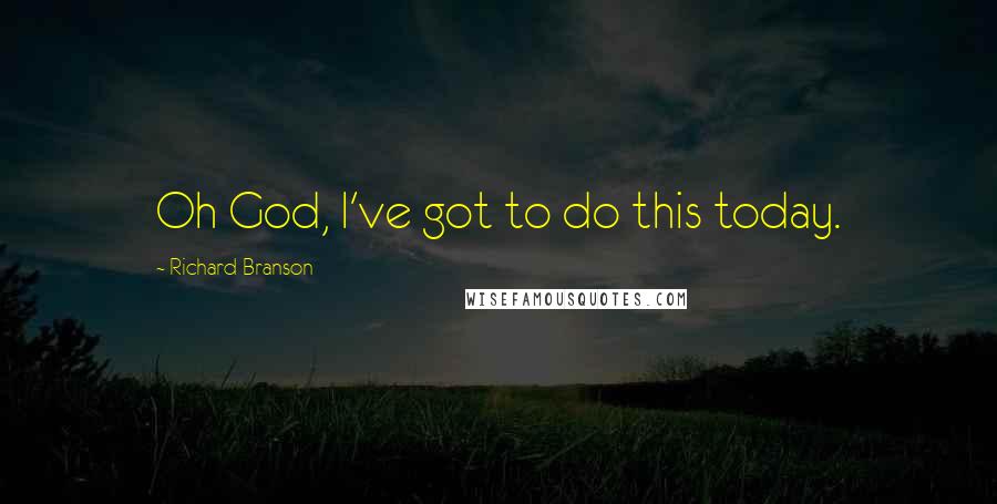 Richard Branson Quotes: Oh God, I've got to do this today.