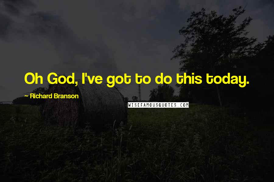 Richard Branson Quotes: Oh God, I've got to do this today.