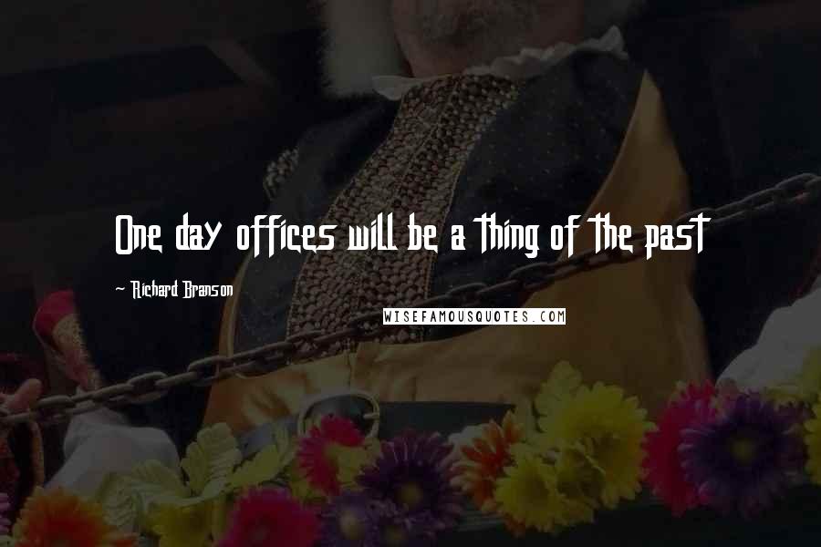 Richard Branson Quotes: One day offices will be a thing of the past
