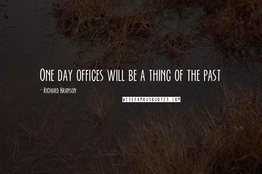 Richard Branson Quotes: One day offices will be a thing of the past