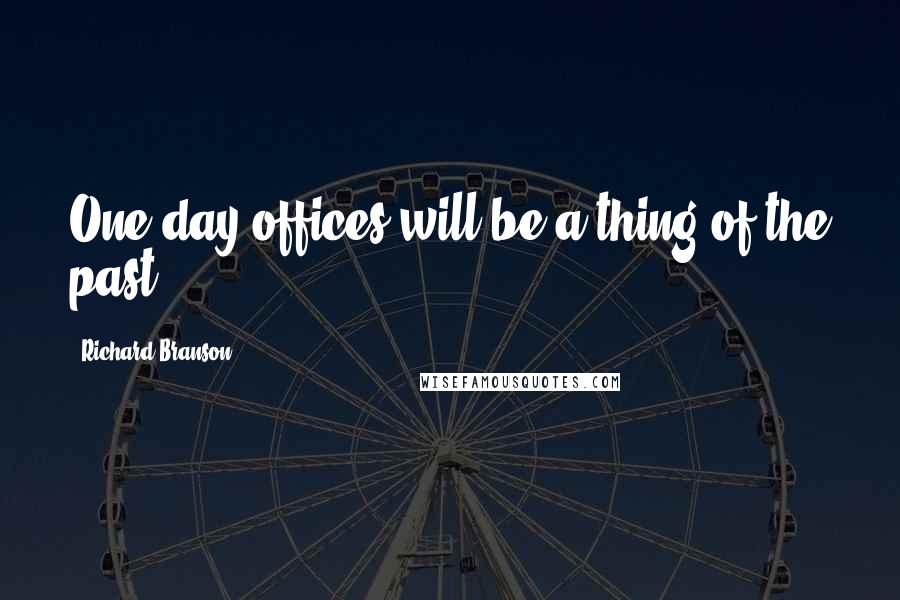 Richard Branson Quotes: One day offices will be a thing of the past