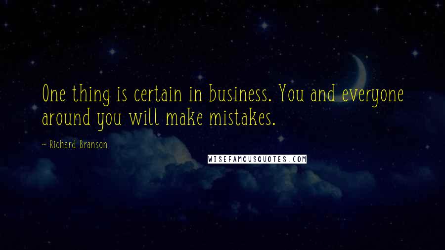 Richard Branson Quotes: One thing is certain in business. You and everyone around you will make mistakes.