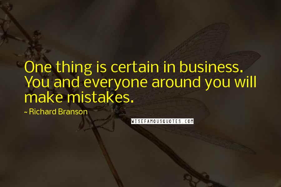 Richard Branson Quotes: One thing is certain in business. You and everyone around you will make mistakes.