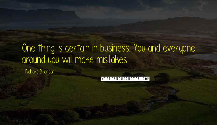Richard Branson Quotes: One thing is certain in business. You and everyone around you will make mistakes.