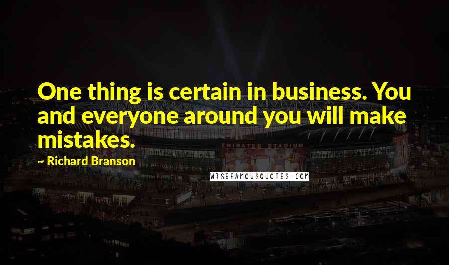 Richard Branson Quotes: One thing is certain in business. You and everyone around you will make mistakes.