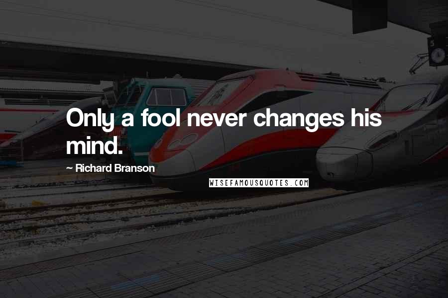 Richard Branson Quotes: Only a fool never changes his mind.