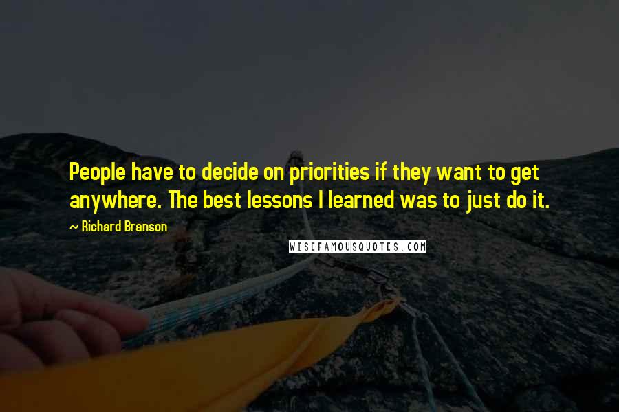 Richard Branson Quotes: People have to decide on priorities if they want to get anywhere. The best lessons I learned was to just do it.