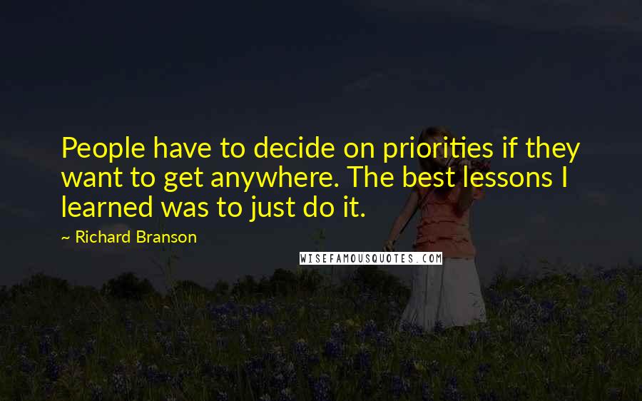 Richard Branson Quotes: People have to decide on priorities if they want to get anywhere. The best lessons I learned was to just do it.