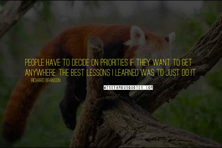 Richard Branson Quotes: People have to decide on priorities if they want to get anywhere. The best lessons I learned was to just do it.