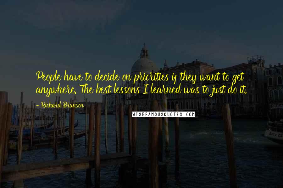 Richard Branson Quotes: People have to decide on priorities if they want to get anywhere. The best lessons I learned was to just do it.