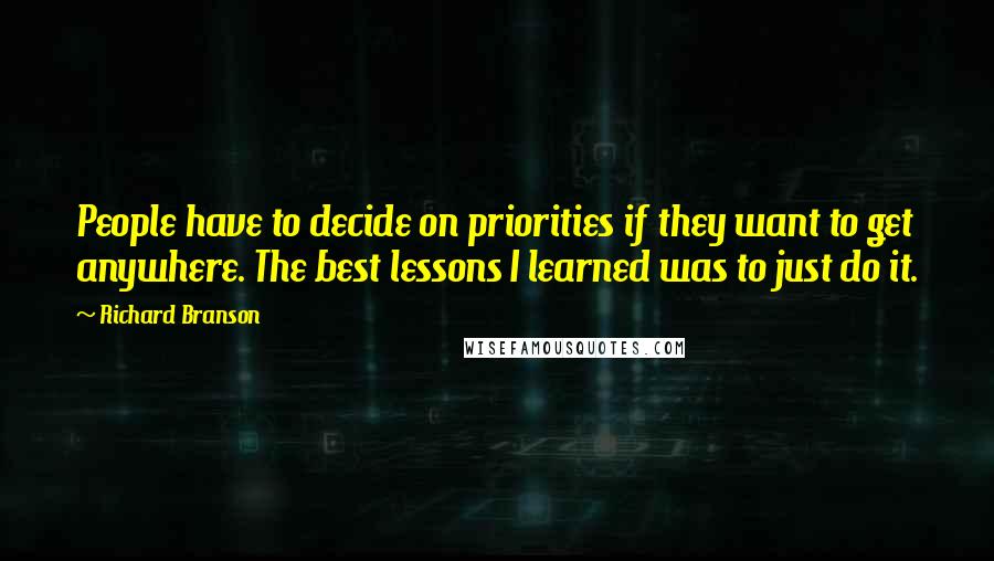 Richard Branson Quotes: People have to decide on priorities if they want to get anywhere. The best lessons I learned was to just do it.