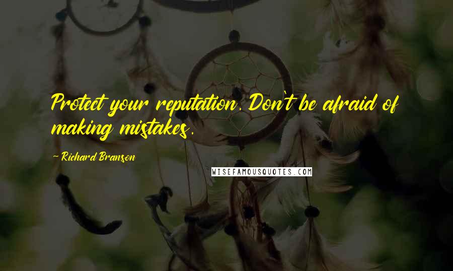 Richard Branson Quotes: Protect your reputation. Don't be afraid of making mistakes.