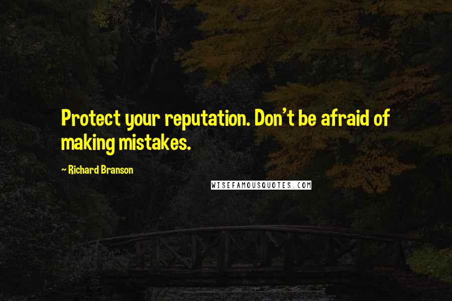 Richard Branson Quotes: Protect your reputation. Don't be afraid of making mistakes.