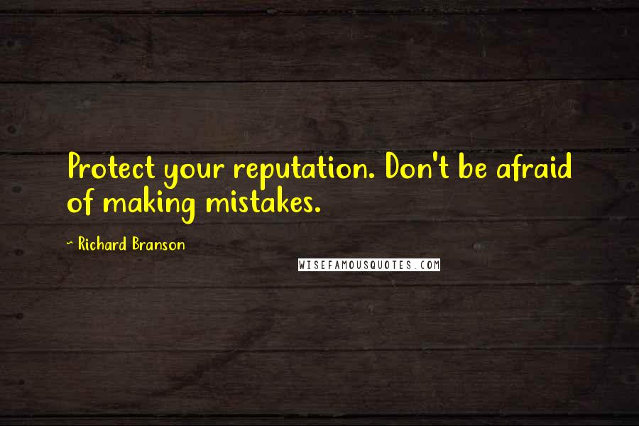 Richard Branson Quotes: Protect your reputation. Don't be afraid of making mistakes.