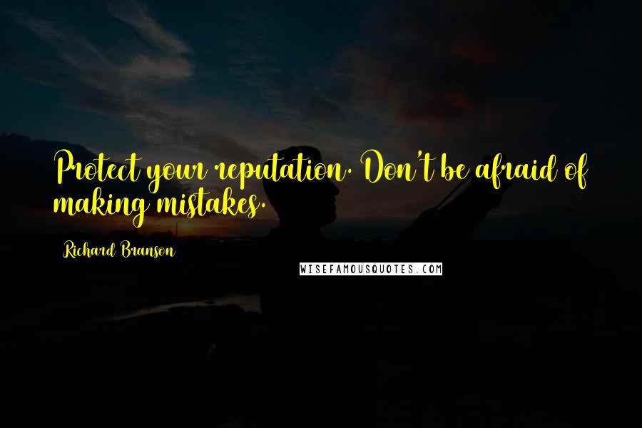 Richard Branson Quotes: Protect your reputation. Don't be afraid of making mistakes.