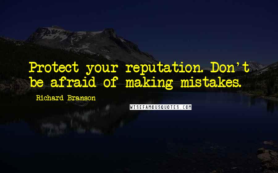 Richard Branson Quotes: Protect your reputation. Don't be afraid of making mistakes.