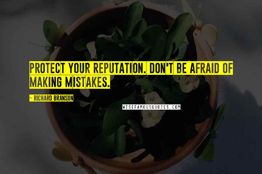 Richard Branson Quotes: Protect your reputation. Don't be afraid of making mistakes.