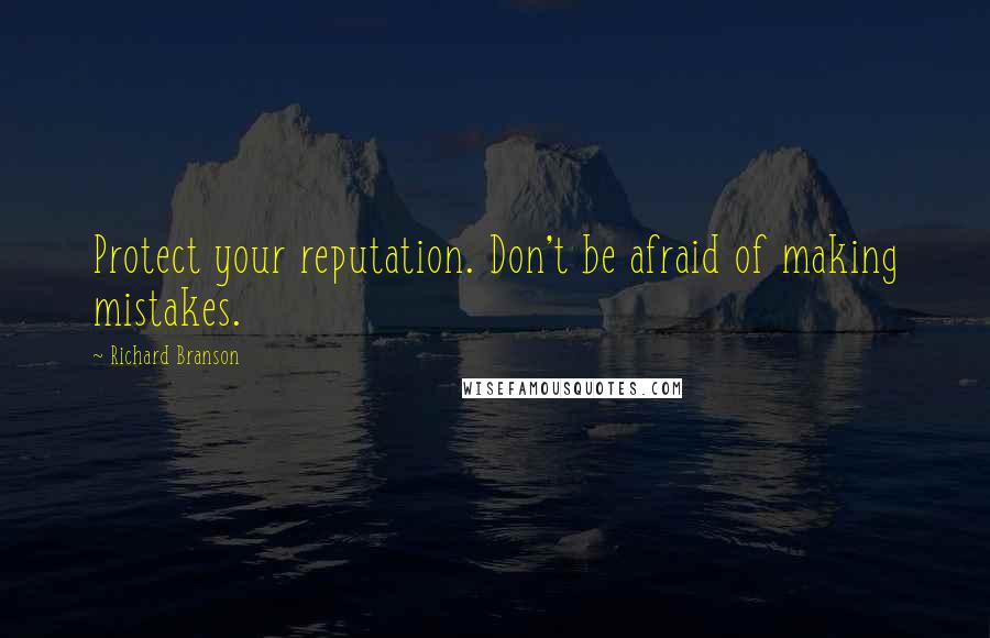 Richard Branson Quotes: Protect your reputation. Don't be afraid of making mistakes.