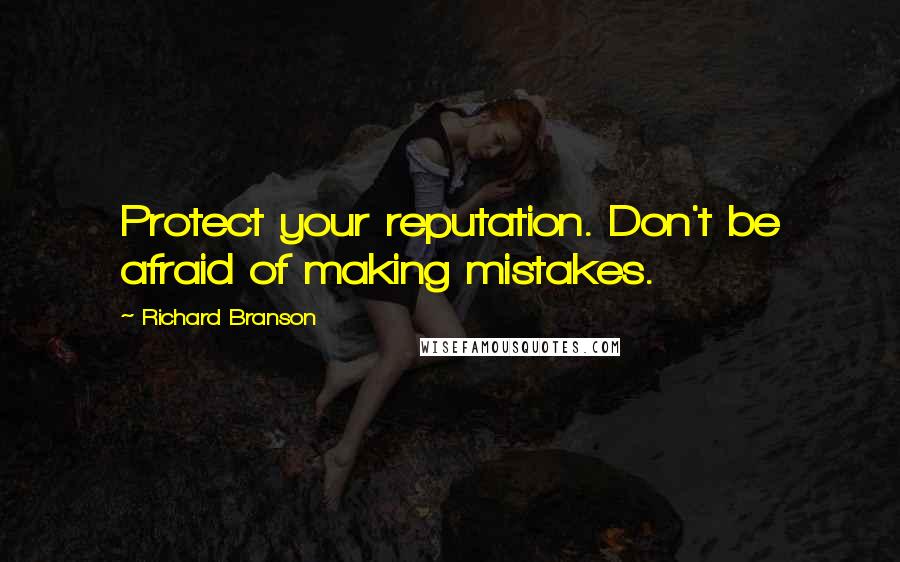 Richard Branson Quotes: Protect your reputation. Don't be afraid of making mistakes.