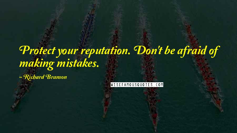 Richard Branson Quotes: Protect your reputation. Don't be afraid of making mistakes.