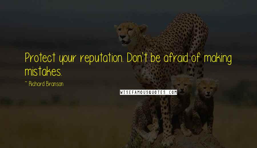 Richard Branson Quotes: Protect your reputation. Don't be afraid of making mistakes.