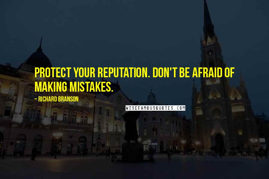 Richard Branson Quotes: Protect your reputation. Don't be afraid of making mistakes.