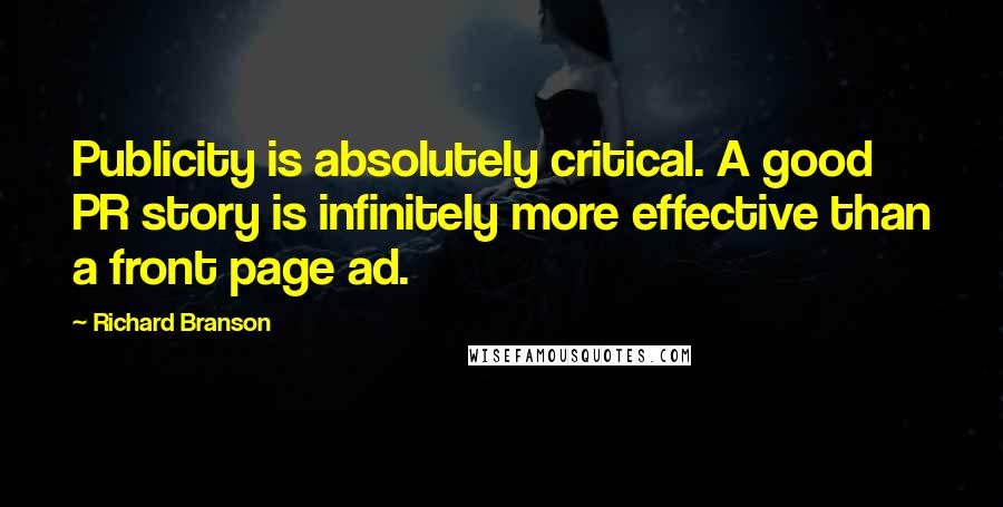 Richard Branson Quotes: Publicity is absolutely critical. A good PR story is infinitely more effective than a front page ad.