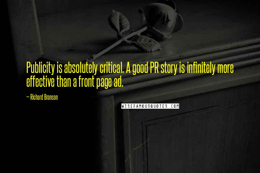 Richard Branson Quotes: Publicity is absolutely critical. A good PR story is infinitely more effective than a front page ad.