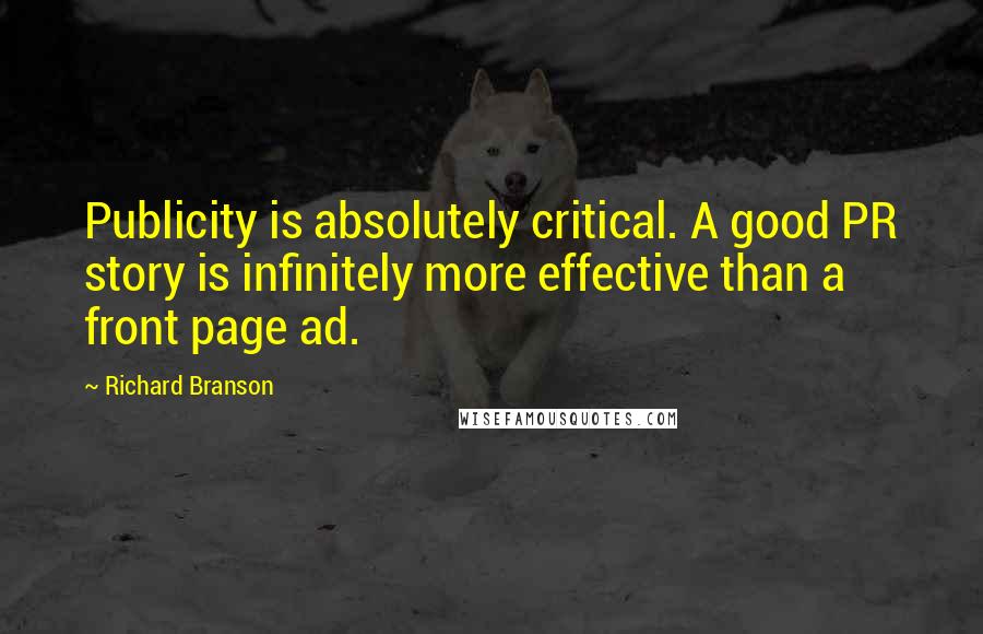 Richard Branson Quotes: Publicity is absolutely critical. A good PR story is infinitely more effective than a front page ad.