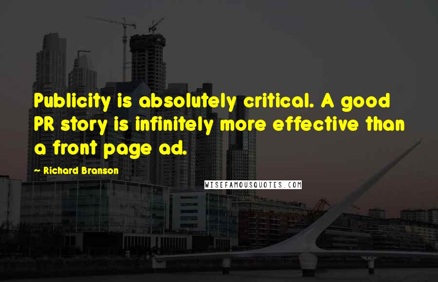 Richard Branson Quotes: Publicity is absolutely critical. A good PR story is infinitely more effective than a front page ad.