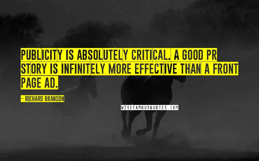 Richard Branson Quotes: Publicity is absolutely critical. A good PR story is infinitely more effective than a front page ad.