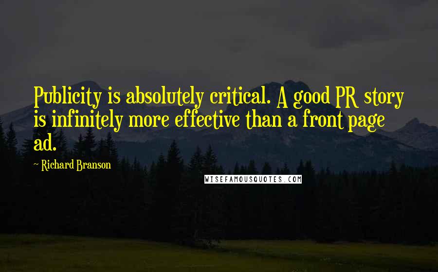 Richard Branson Quotes: Publicity is absolutely critical. A good PR story is infinitely more effective than a front page ad.